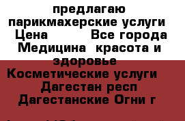 предлагаю парикмахерские услуги › Цена ­ 100 - Все города Медицина, красота и здоровье » Косметические услуги   . Дагестан респ.,Дагестанские Огни г.